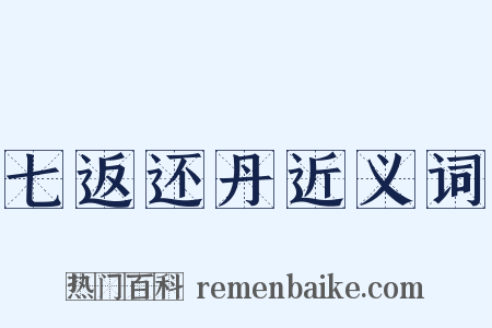 七返还丹近义词是什么意思的图片